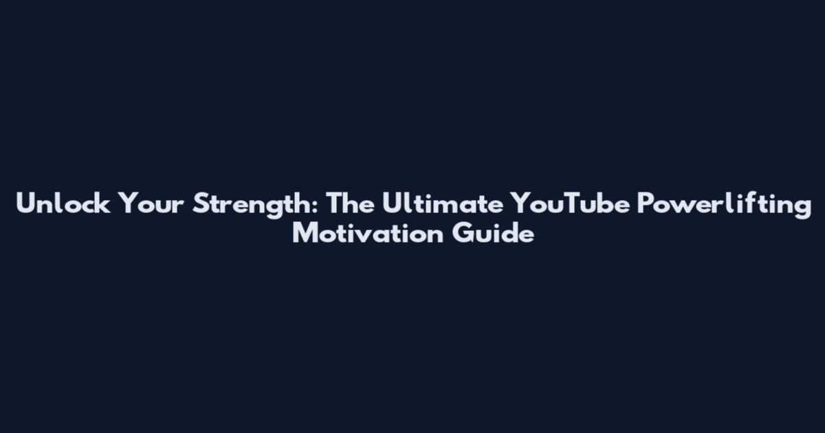 Unlock Your Strength: The Ultimate YouTube Powerlifting Motivation Guide