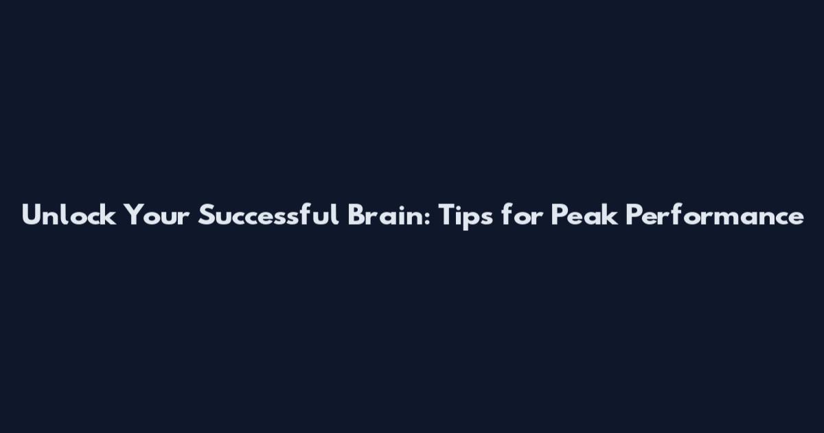 Unlock Your Successful Brain: Tips for Peak Performance