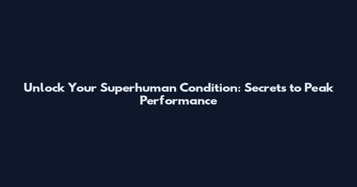 Unlock Your Superhuman Condition: Secrets to Peak Performance