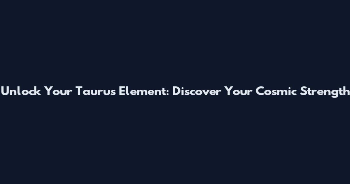 Unlock Your Taurus Element: Discover Your Cosmic Strength