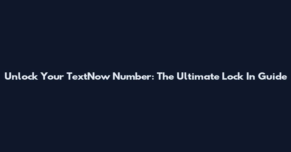 Unlock Your TextNow Number: The Ultimate Lock In Guide