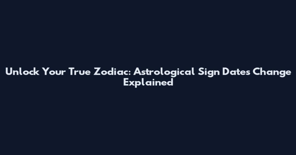 Unlock Your True Zodiac: Astrological Sign Dates Change Explained