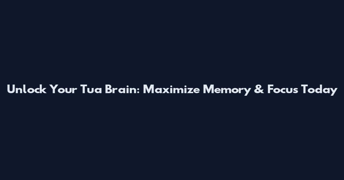 Unlock Your Tua Brain: Maximize Memory & Focus Today