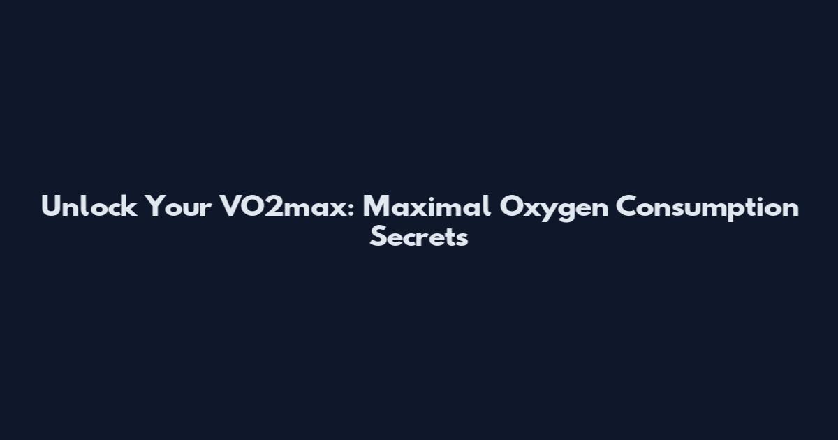 Unlock Your VO2max: Maximal Oxygen Consumption Secrets