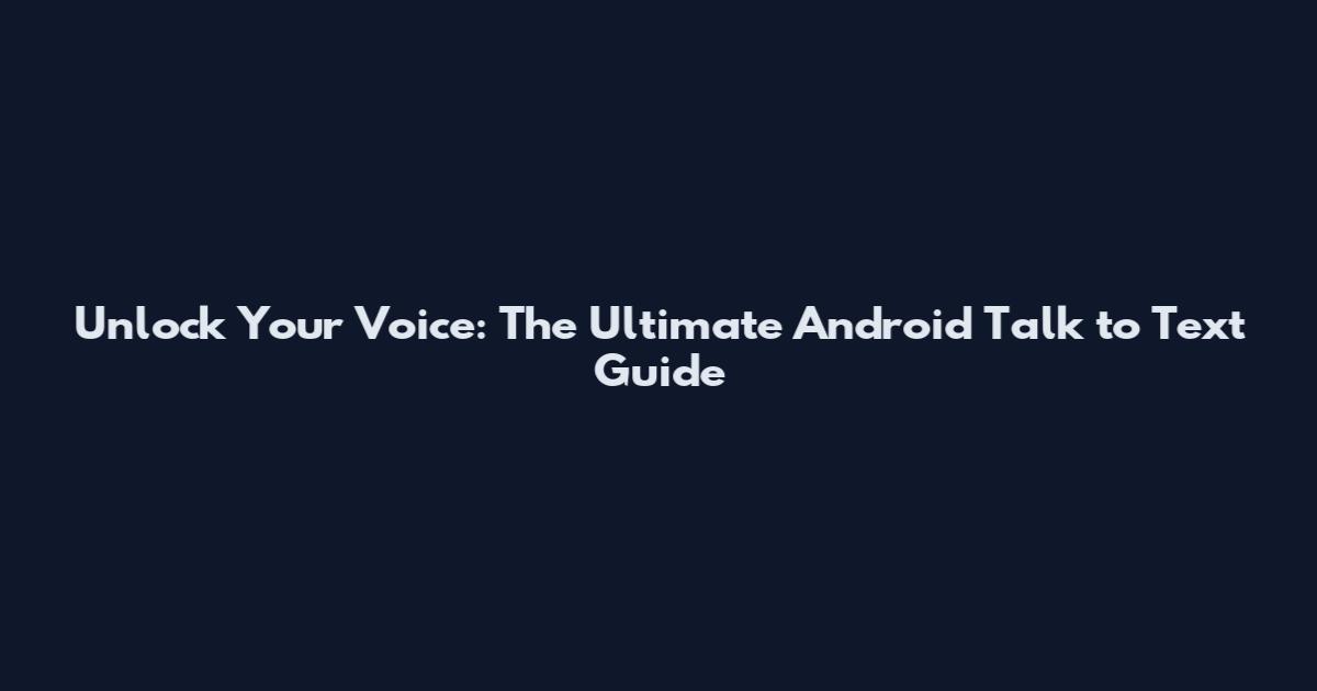 Unlock Your Voice: The Ultimate Android Talk to Text Guide
