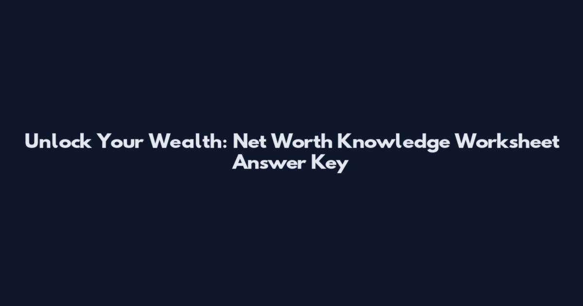 Unlock Your Wealth: Net Worth Knowledge Worksheet Answer Key
