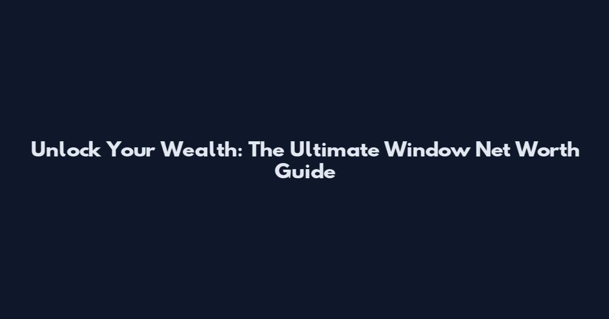 Unlock Your Wealth: The Ultimate Window Net Worth Guide