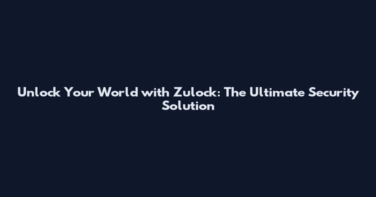 Unlock Your World with Zulock: The Ultimate Security Solution