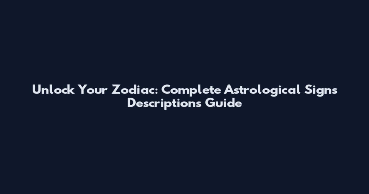 Unlock Your Zodiac: Complete Astrological Signs Descriptions Guide
