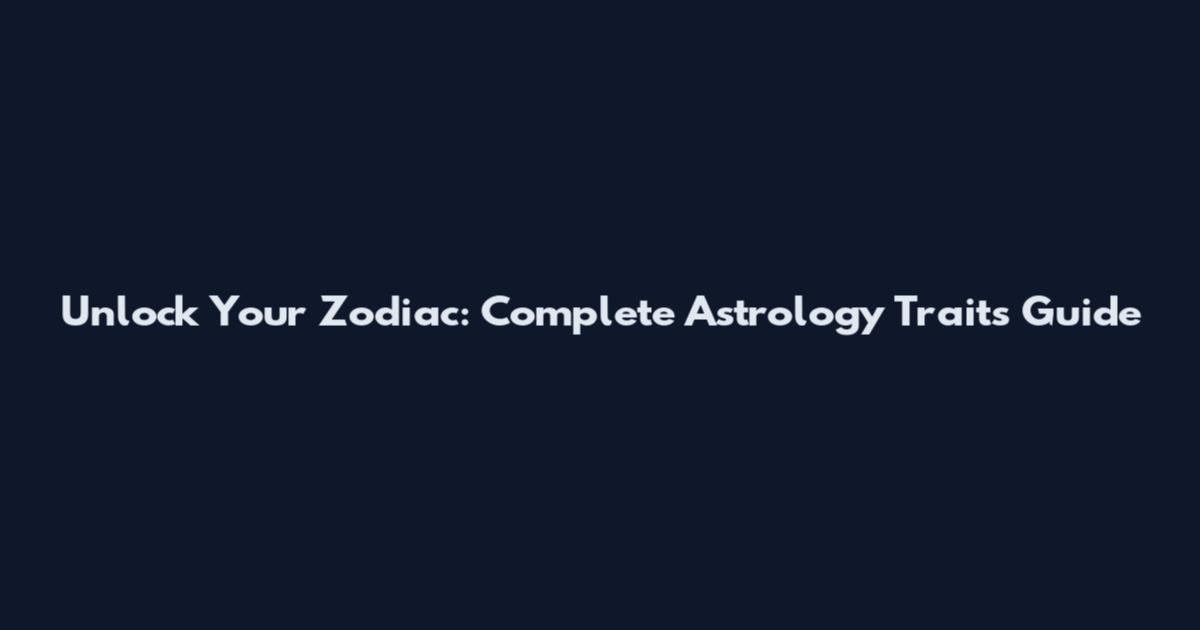 Unlock Your Zodiac: Complete Astrology Traits Guide
