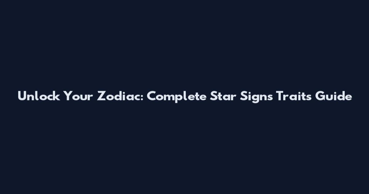 Unlock Your Zodiac: Complete Star Signs Traits Guide