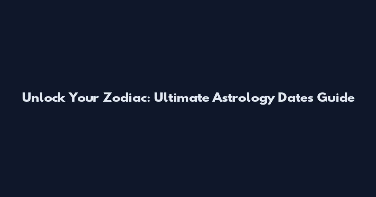 Unlock Your Zodiac: Ultimate Astrology Dates Guide