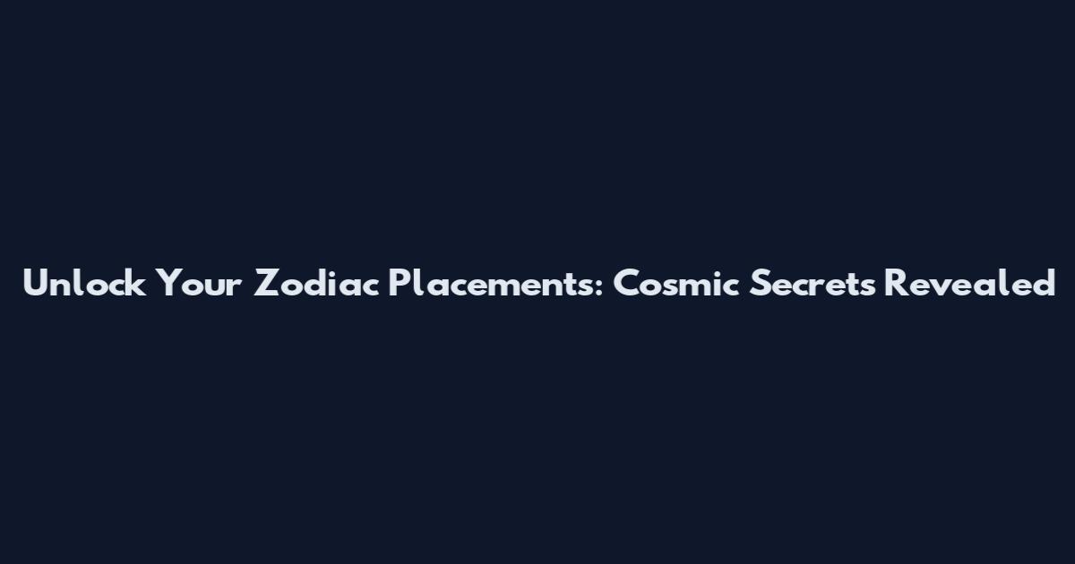 Unlock Your Zodiac Placements: Cosmic Secrets Revealed