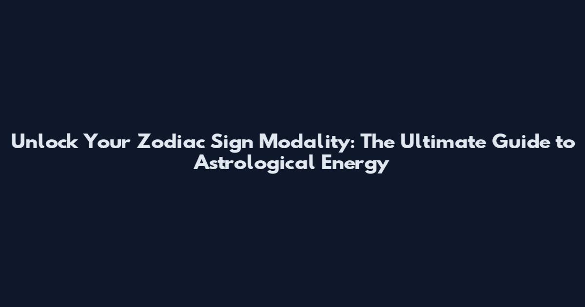 Unlock Your Zodiac Sign Modality: The Ultimate Guide to Astrological Energy