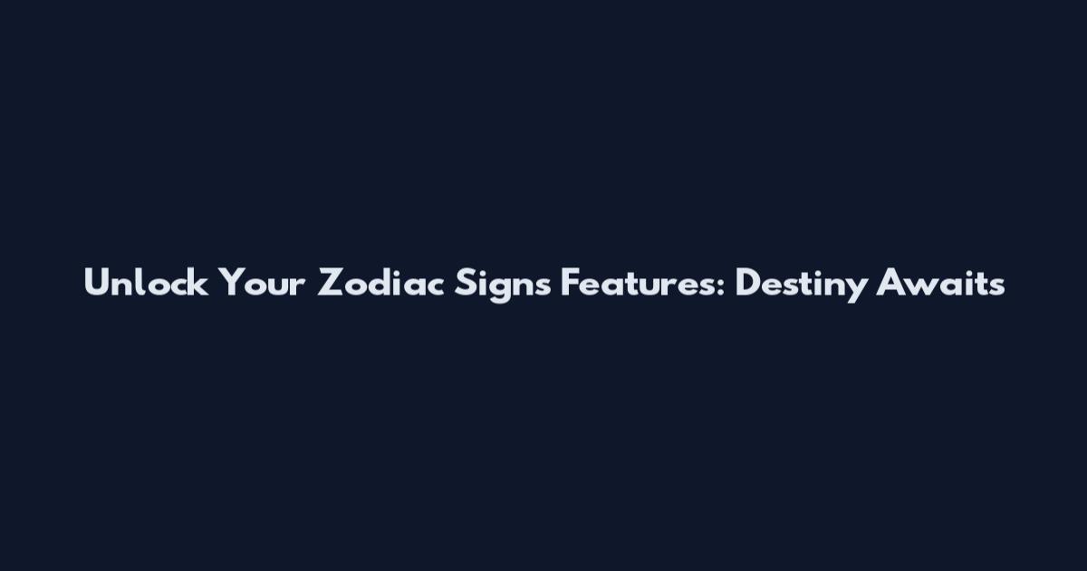 Unlock Your Zodiac Signs Features: Destiny Awaits