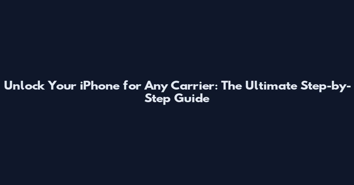 Unlock Your iPhone for Any Carrier: The Ultimate Step-by-Step Guide