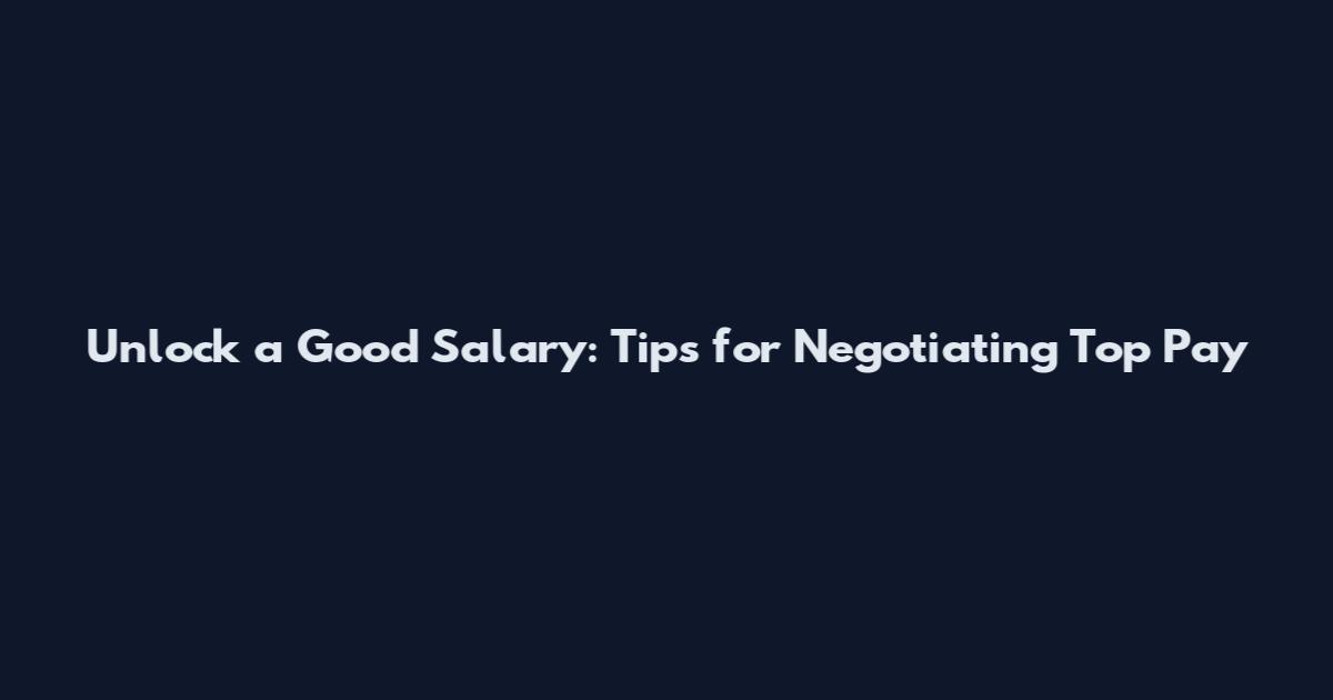 Unlock a Good Salary: Tips for Negotiating Top Pay