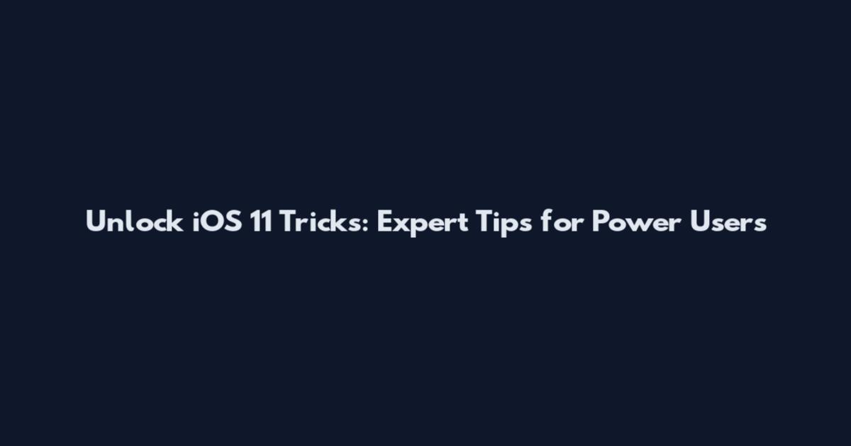 Unlock iOS 11 Tricks: Expert Tips for Power Users