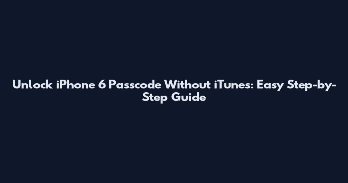 Unlock iPhone 6 Passcode Without iTunes: Easy Step-by-Step Guide