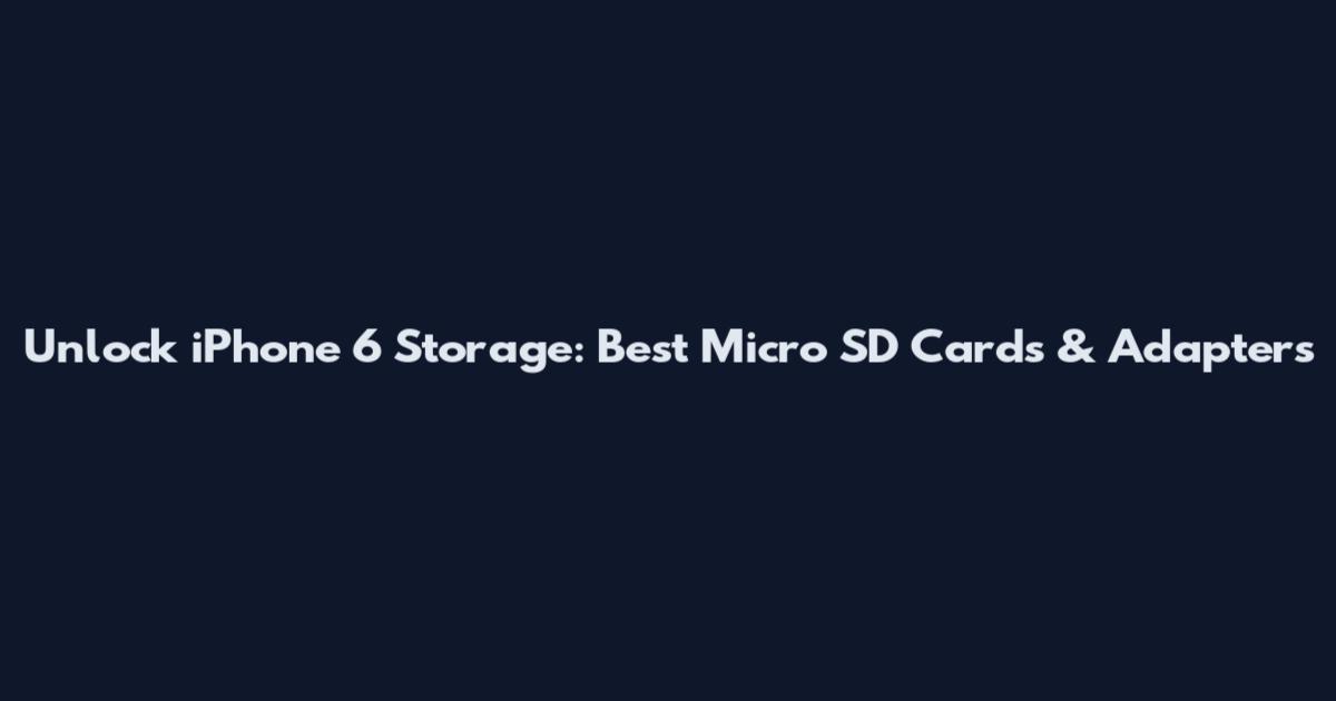 Unlock iPhone 6 Storage: Best Micro SD Cards & Adapters