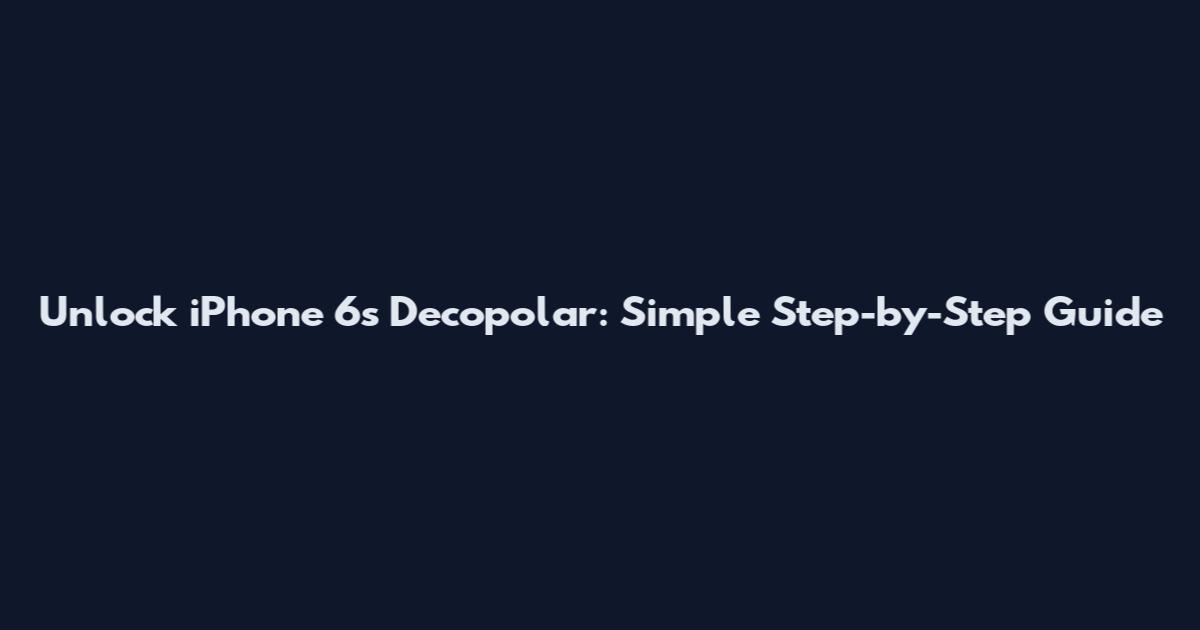 Unlock iPhone 6s Decopolar: Simple Step-by-Step Guide