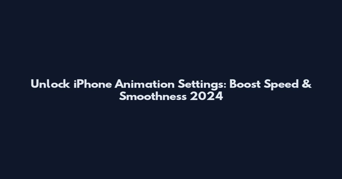 Unlock iPhone Animation Settings: Boost Speed & Smoothness 2024