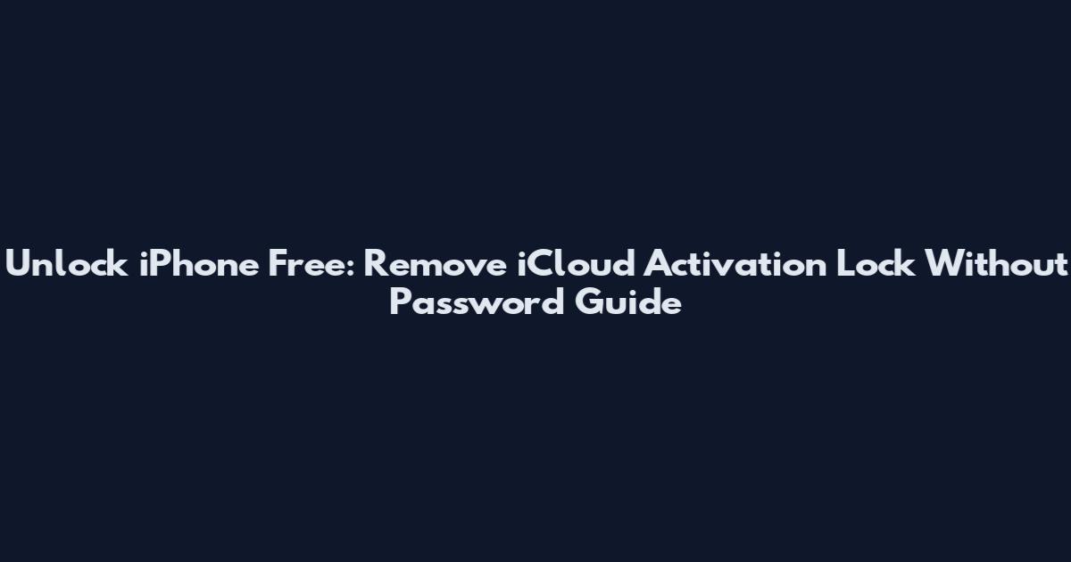 Unlock iPhone Free: Remove iCloud Activation Lock Without Password Guide