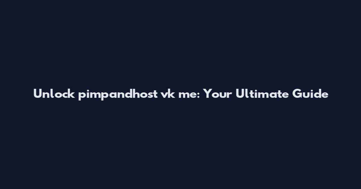 Unlock pimpandhost vk me: Your Ultimate Guide