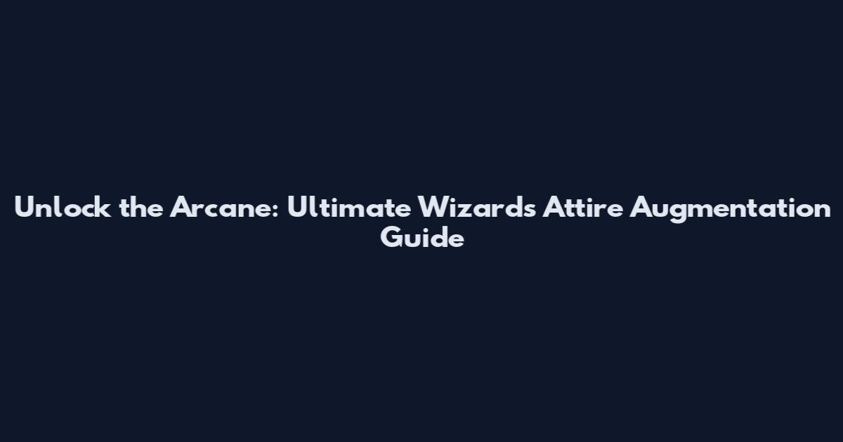 Unlock the Arcane: Ultimate Wizard's Attire Augmentation Guide
