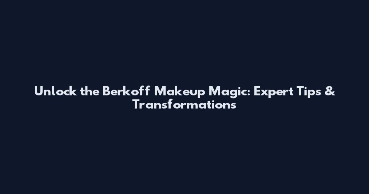 Unlock the Berkoff Makeup Magic: Expert Tips & Transformations