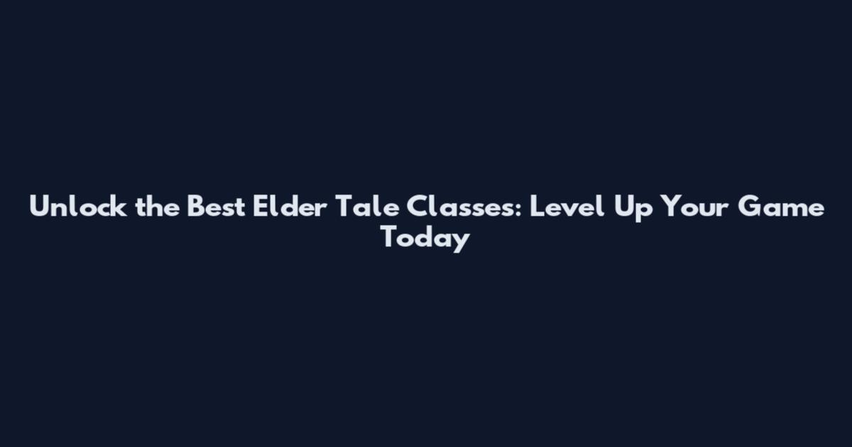 Unlock the Best Elder Tale Classes: Level Up Your Game Today