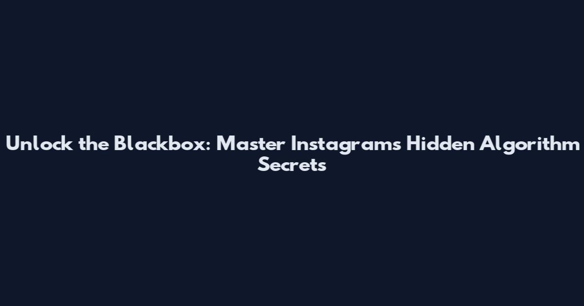 Unlock the Blackbox: Master Instagram's Hidden Algorithm Secrets