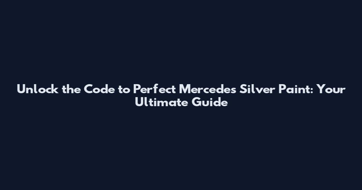 Unlock the Code to Perfect Mercedes Silver Paint: Your Ultimate Guide