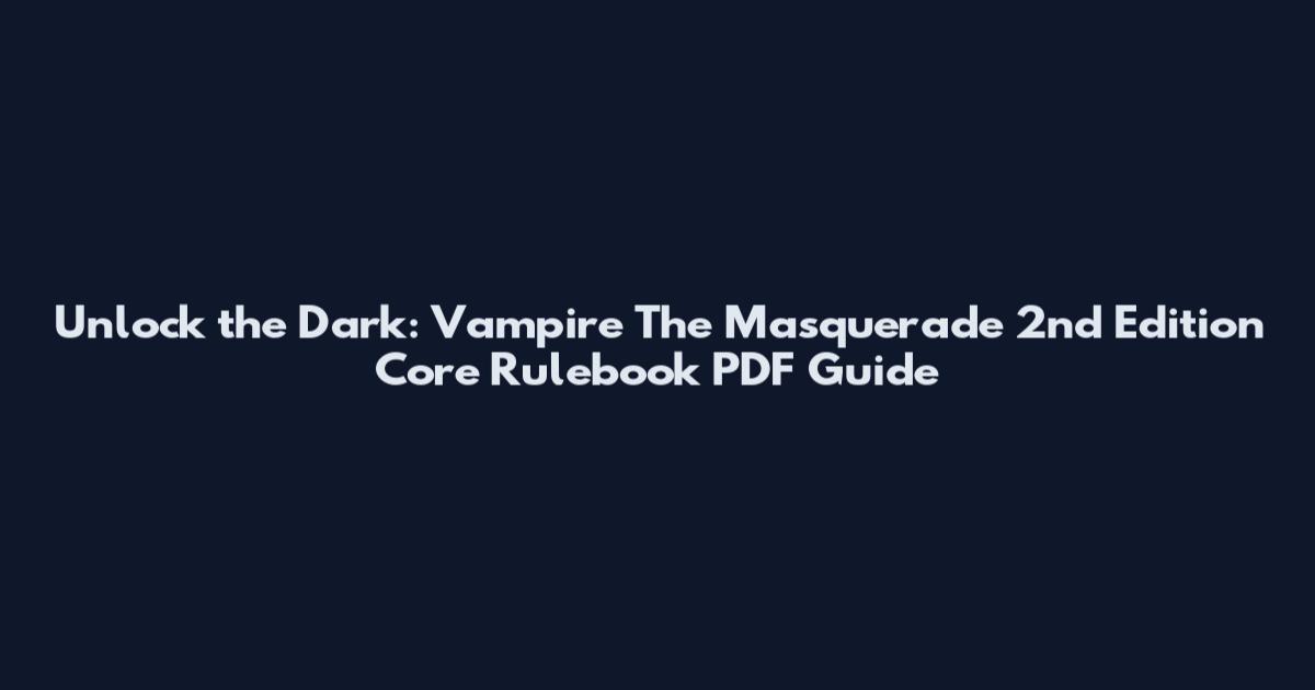 Unlock the Dark: Vampire The Masquerade 2nd Edition Core Rulebook PDF Guide