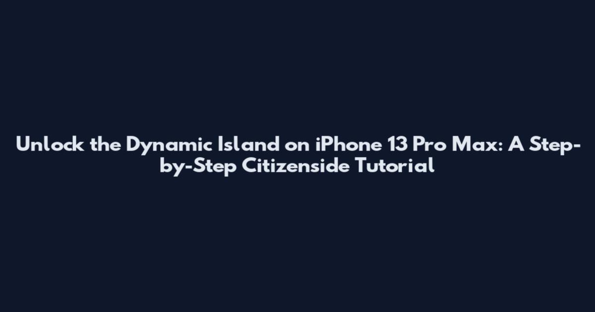 Unlock the Dynamic Island on iPhone 13 Pro Max: A Step-by-Step Citizenside Tutorial