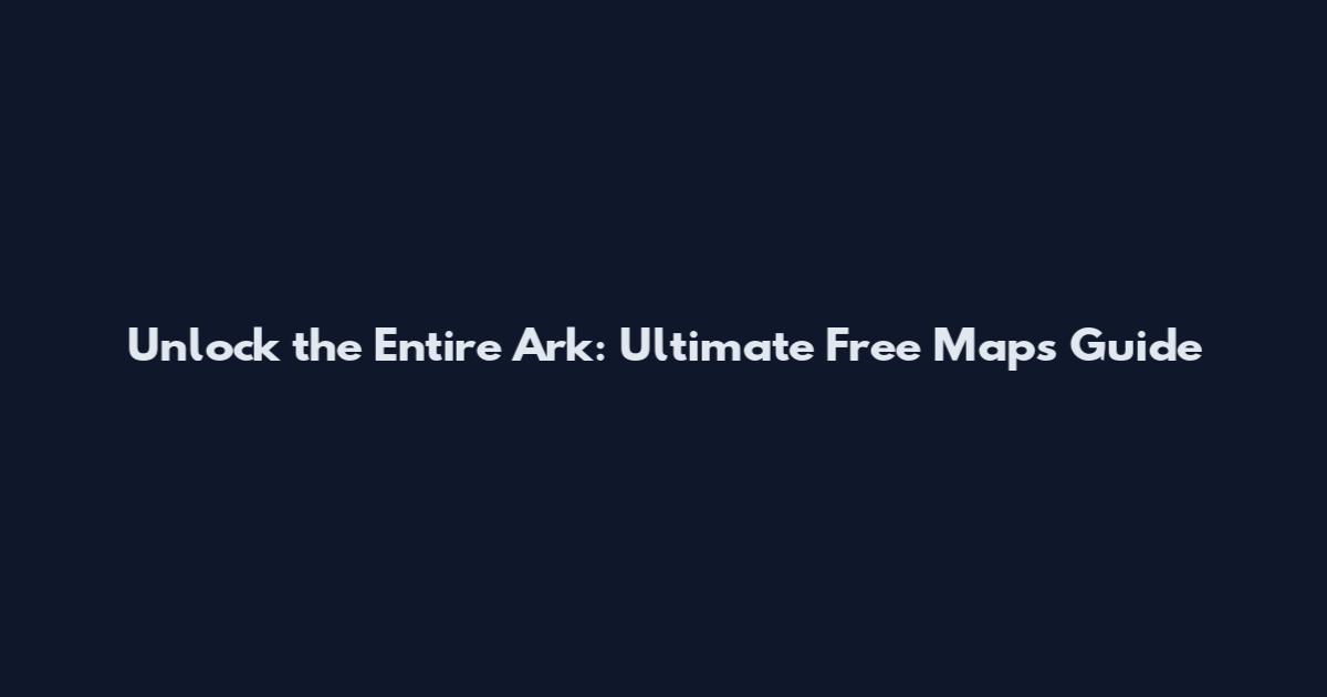 Unlock the Entire Ark: Ultimate Free Maps Guide