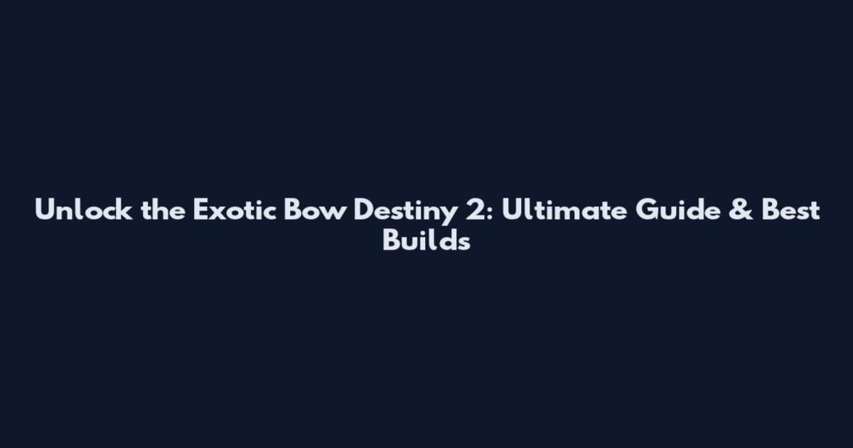 Unlock the Exotic Bow Destiny 2: Ultimate Guide & Best Builds