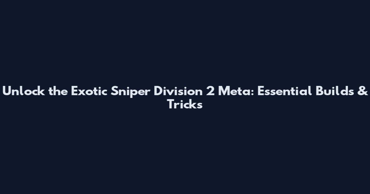 Unlock the Exotic Sniper Division 2 Meta: Essential Builds & Tricks