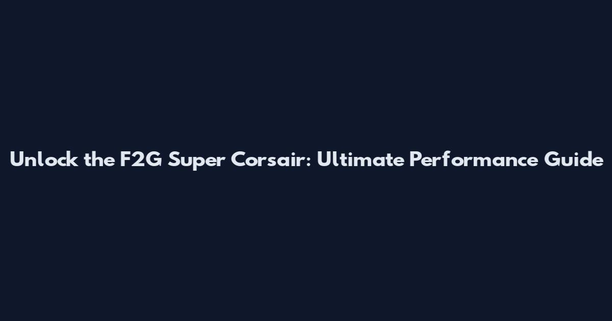 Unlock the F2G Super Corsair: Ultimate Performance Guide