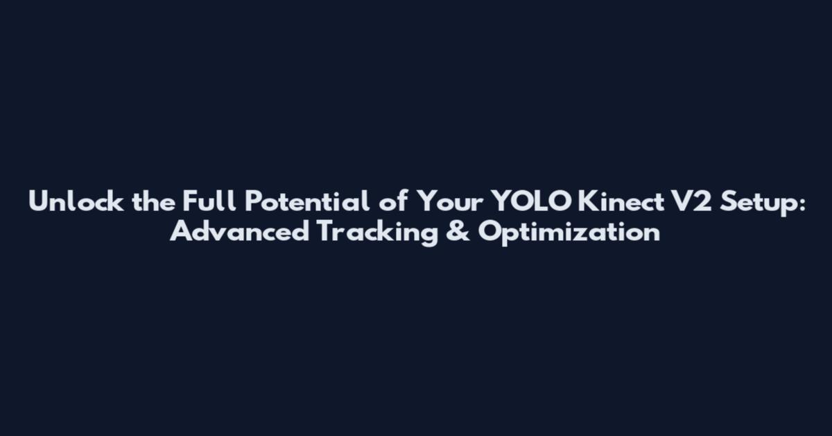 Unlock the Full Potential of Your YOLO Kinect V2 Setup: Advanced Tracking & Optimization