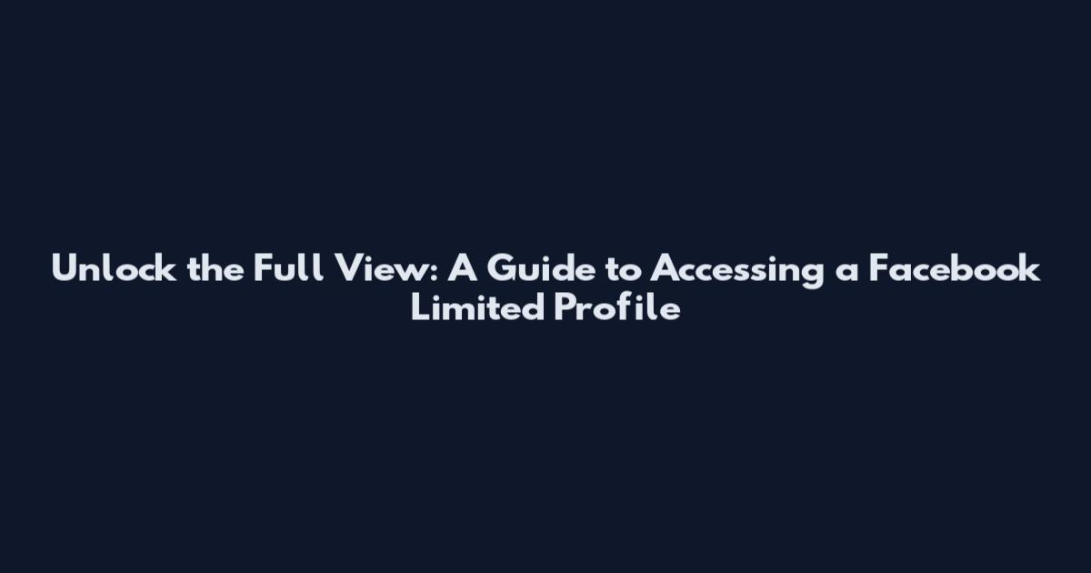 Unlock the Full View: A Guide to Accessing a Facebook Limited Profile