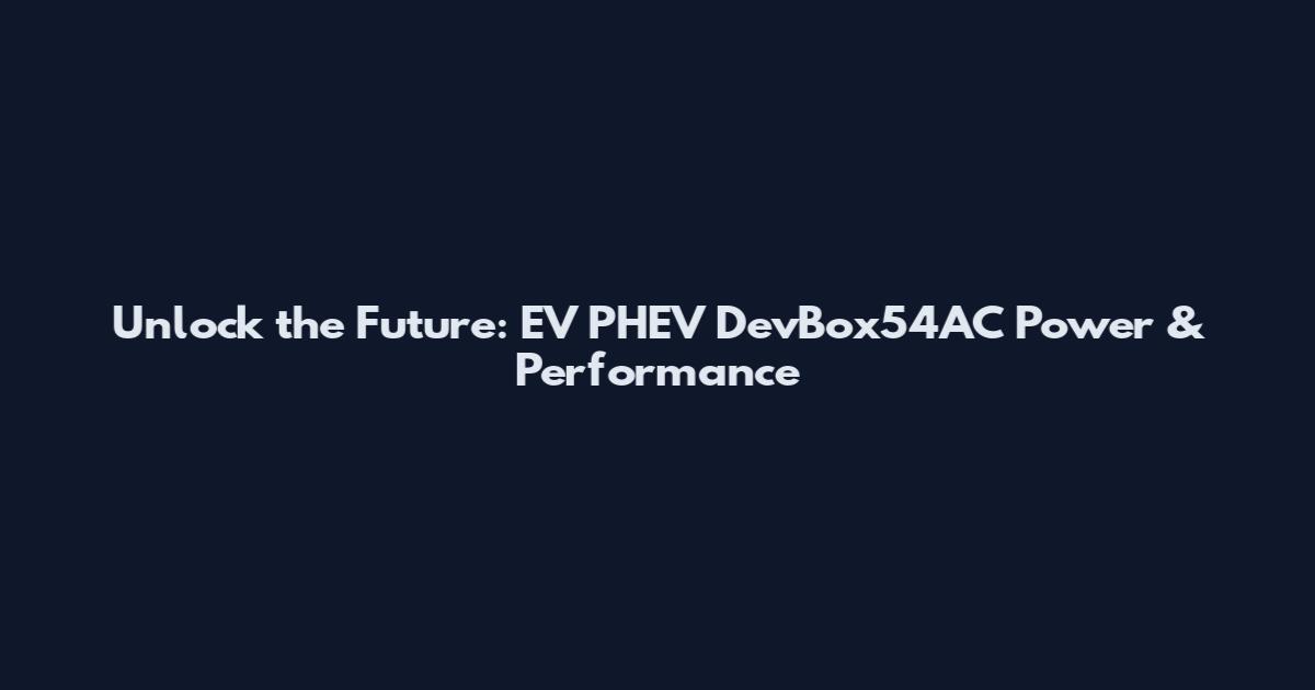 Unlock the Future: EV PHEV DevBox54AC Power & Performance