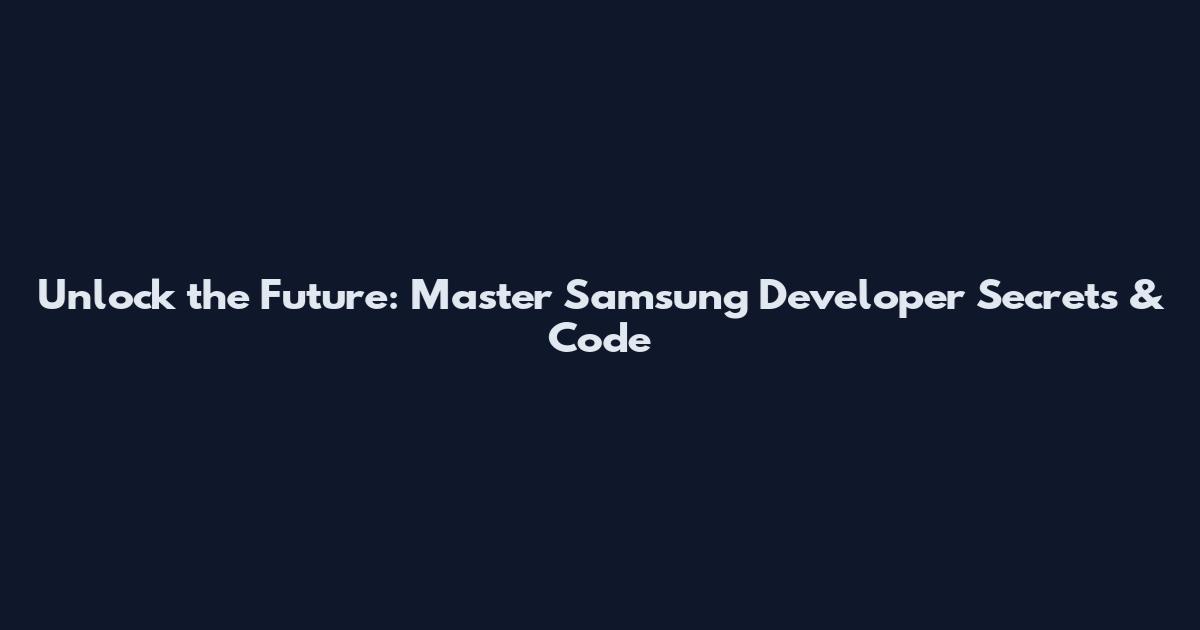 Unlock the Future: Master Samsung Developer Secrets & Code