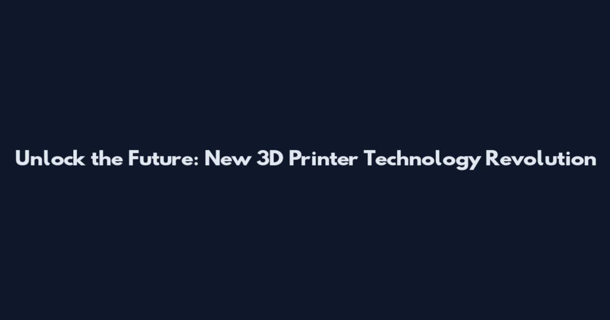 Unlock the Future: New 3D Printer Technology Revolution