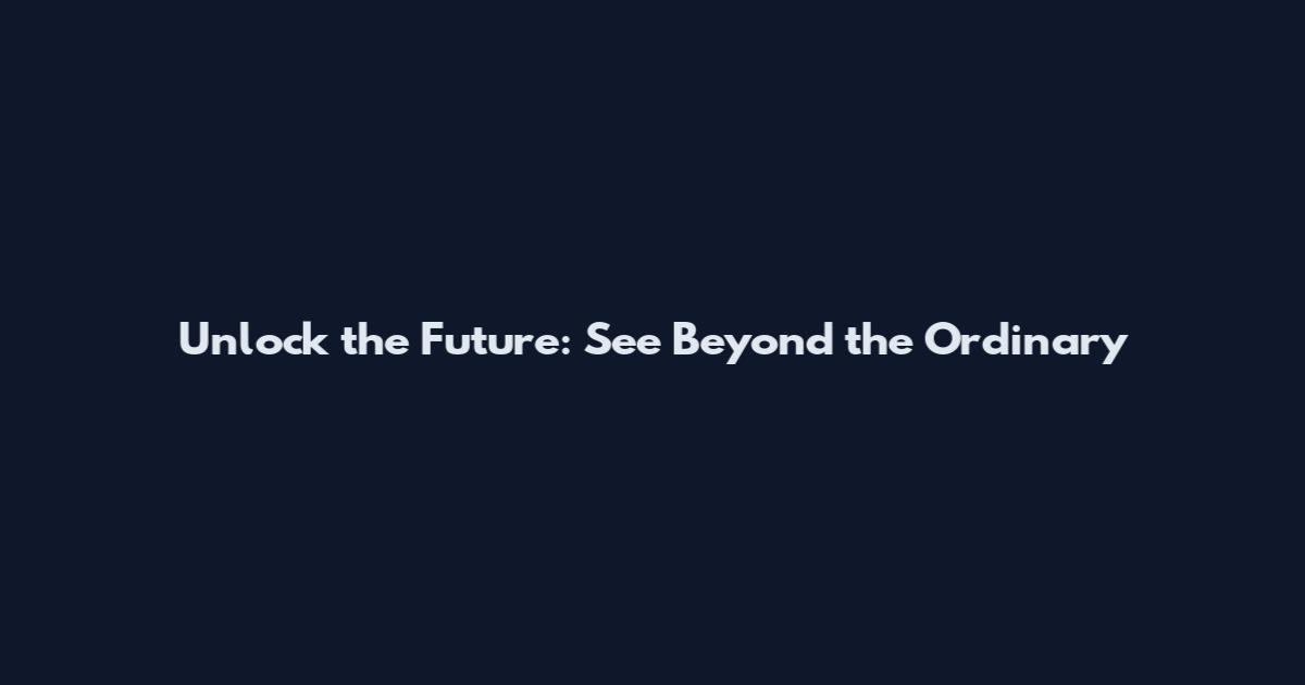 Unlock the Future: See Beyond the Ordinary