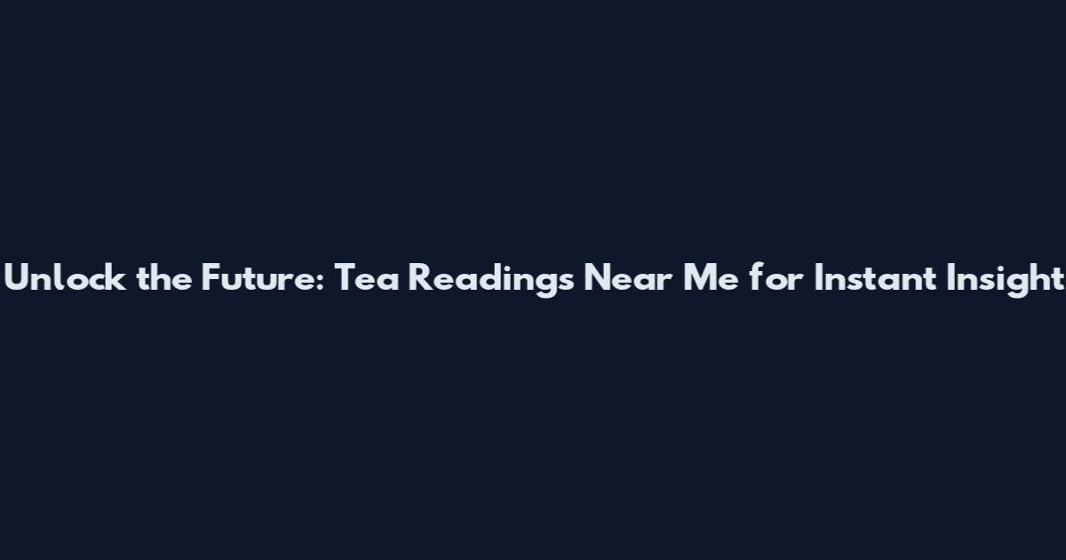 Unlock the Future: Tea Readings Near Me for Instant Insight