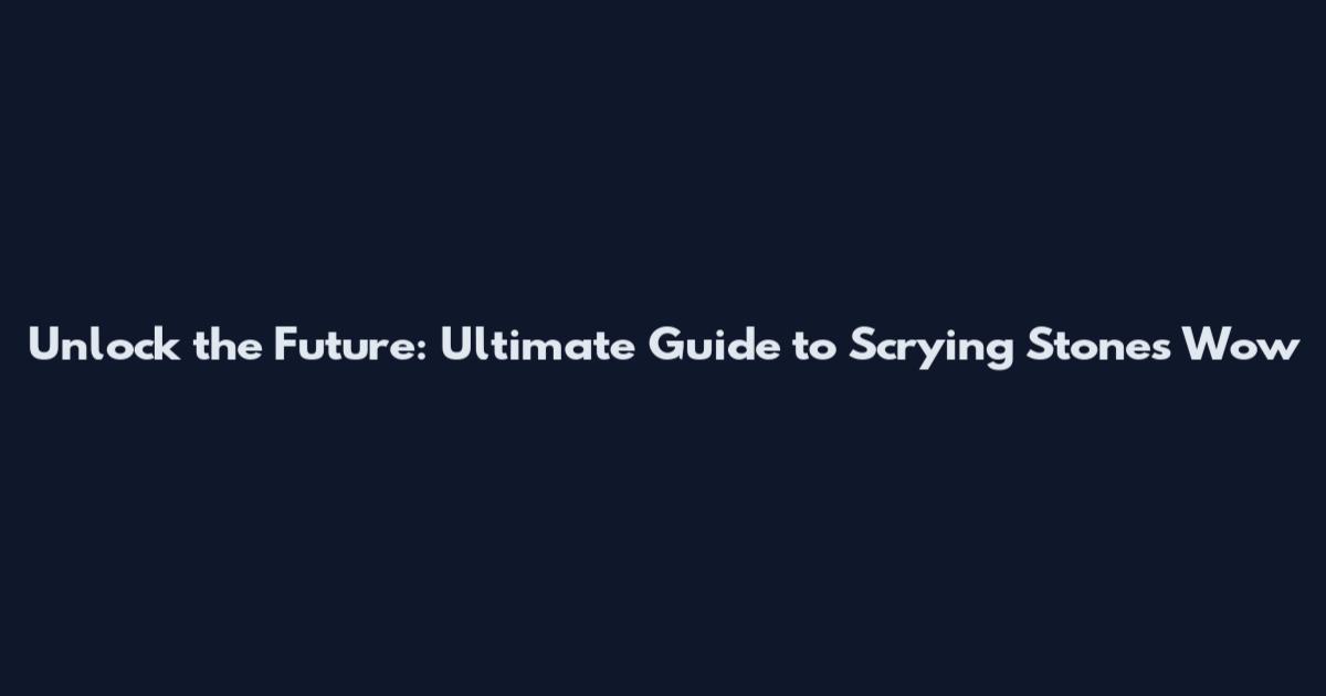 Unlock the Future: Ultimate Guide to Scrying Stones Wow