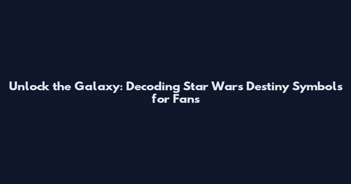 Unlock the Galaxy: Decoding Star Wars Destiny Symbols for Fans