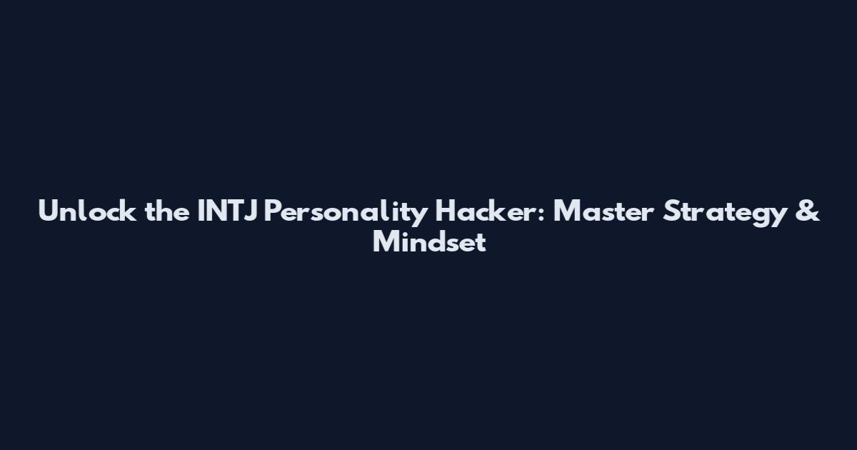 Unlock the INTJ Personality Hacker: Master Strategy & Mindset