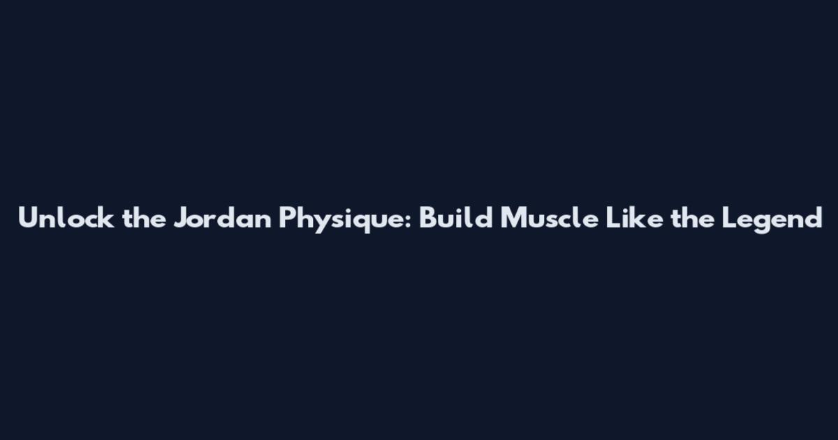 Unlock the Jordan Physique: Build Muscle Like the Legend
